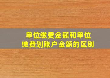 单位缴费金额和单位缴费划账户金额的区别