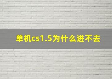 单机cs1.5为什么进不去