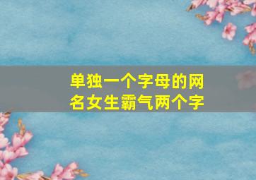 单独一个字母的网名女生霸气两个字