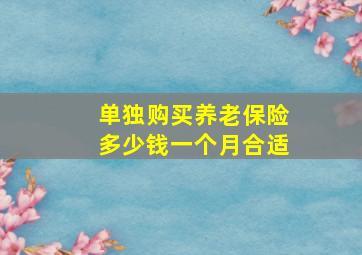 单独购买养老保险多少钱一个月合适