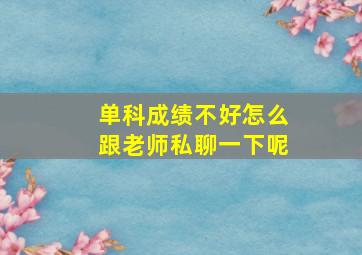 单科成绩不好怎么跟老师私聊一下呢