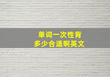 单词一次性背多少合适啊英文