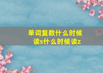 单词复数什么时候读s什么时候读z