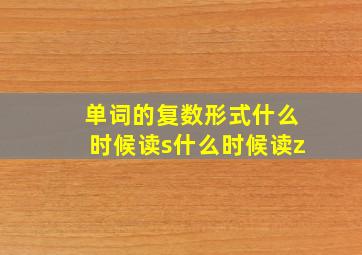 单词的复数形式什么时候读s什么时候读z