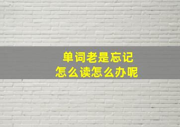 单词老是忘记怎么读怎么办呢