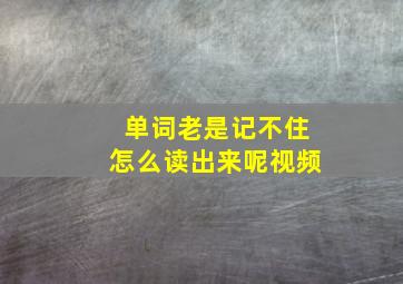 单词老是记不住怎么读出来呢视频