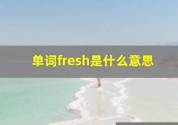 单词fresh是什么意思