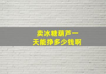 卖冰糖葫芦一天能挣多少钱啊