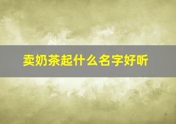 卖奶茶起什么名字好听