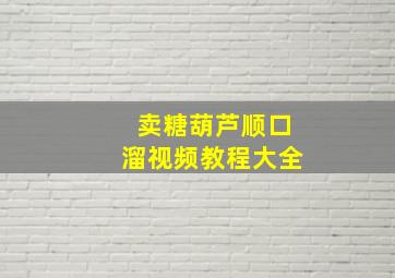 卖糖葫芦顺口溜视频教程大全