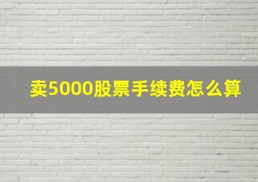 卖5000股票手续费怎么算