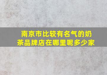 南京市比较有名气的奶茶品牌店在哪里呢多少家