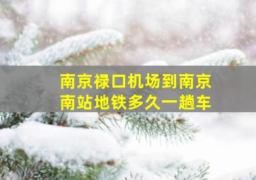 南京禄口机场到南京南站地铁多久一趟车