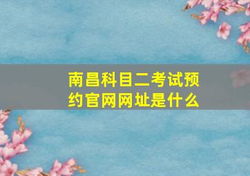 南昌科目二考试预约官网网址是什么