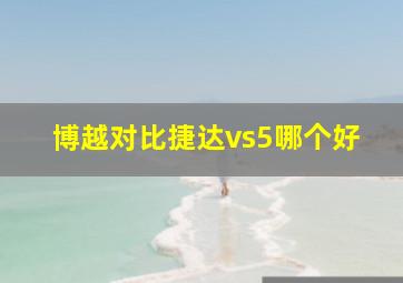 博越对比捷达vs5哪个好