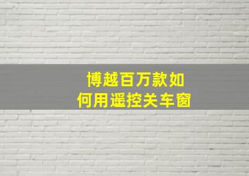 博越百万款如何用遥控关车窗