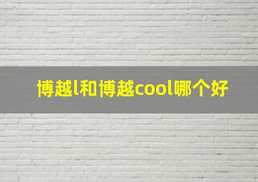 博越l和博越cool哪个好