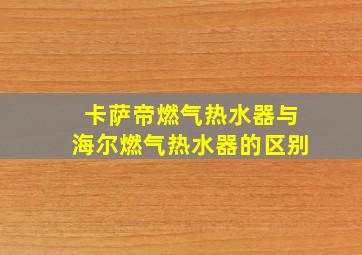 卡萨帝燃气热水器与海尔燃气热水器的区别