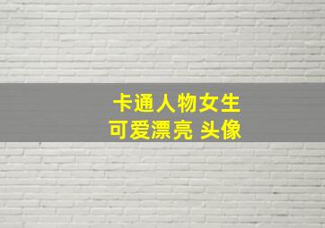 卡通人物女生可爱漂亮 头像