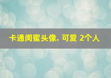 卡通闺蜜头像. 可爱 2个人