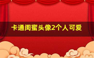 卡通闺蜜头像2个人可爱