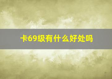 卡69级有什么好处吗