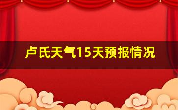 卢氏天气15天预报情况