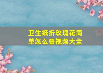 卫生纸折玫瑰花简单怎么叠视频大全