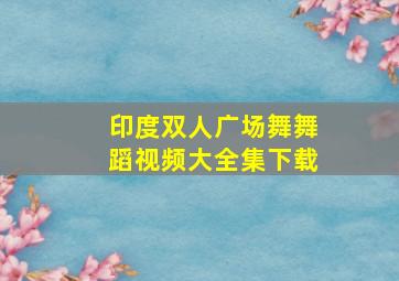 印度双人广场舞舞蹈视频大全集下载