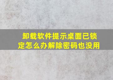 卸载软件提示桌面已锁定怎么办解除密码也没用