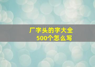 厂字头的字大全500个怎么写