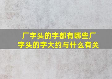 厂字头的字都有哪些厂字头的字大约与什么有关