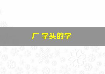 厂 字头的字