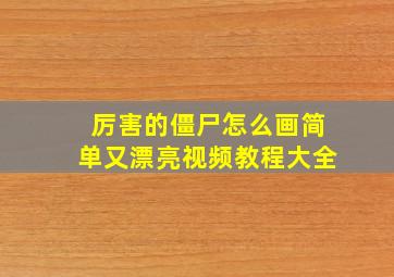 厉害的僵尸怎么画简单又漂亮视频教程大全