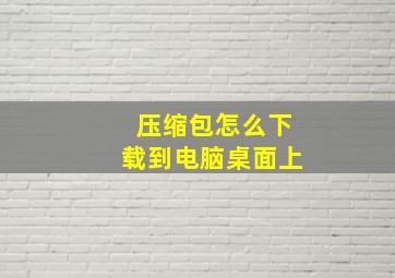 压缩包怎么下载到电脑桌面上