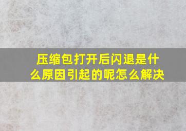 压缩包打开后闪退是什么原因引起的呢怎么解决