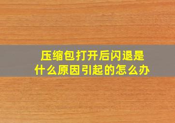 压缩包打开后闪退是什么原因引起的怎么办