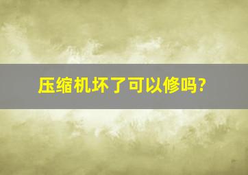 压缩机坏了可以修吗?