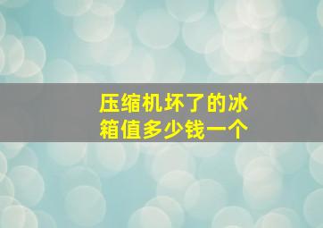 压缩机坏了的冰箱值多少钱一个