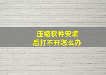 压缩软件安装后打不开怎么办