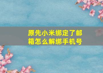 原先小米绑定了邮箱怎么解绑手机号