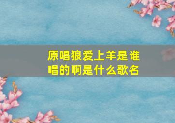 原唱狼爱上羊是谁唱的啊是什么歌名