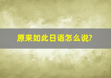 原来如此日语怎么说?