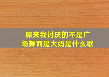 原来我讨厌的不是广场舞而是大妈是什么歌