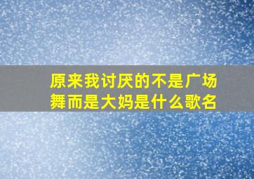 原来我讨厌的不是广场舞而是大妈是什么歌名