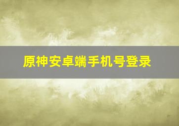 原神安卓端手机号登录