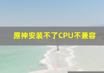 原神安装不了CPU不兼容