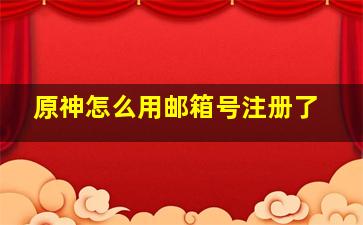 原神怎么用邮箱号注册了