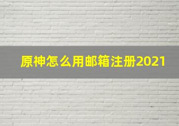 原神怎么用邮箱注册2021