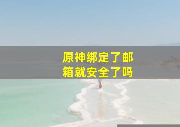 原神绑定了邮箱就安全了吗